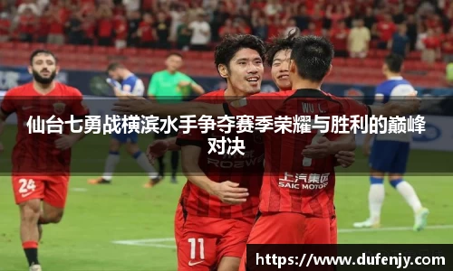 仙台七勇战横滨水手争夺赛季荣耀与胜利的巅峰对决